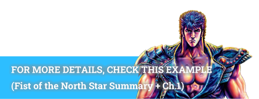 FOR MORE DETAILS, CHECK THIS EXAMPLE(Fist of the North Star Summary + Ch.1)
